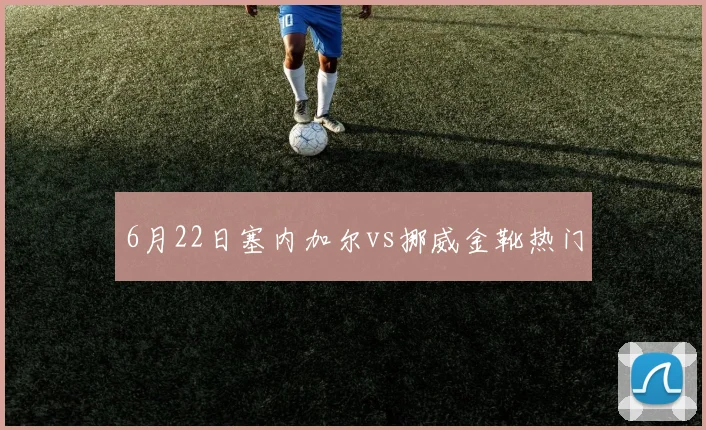 6月22日塞内加尔vs挪威金靴热门