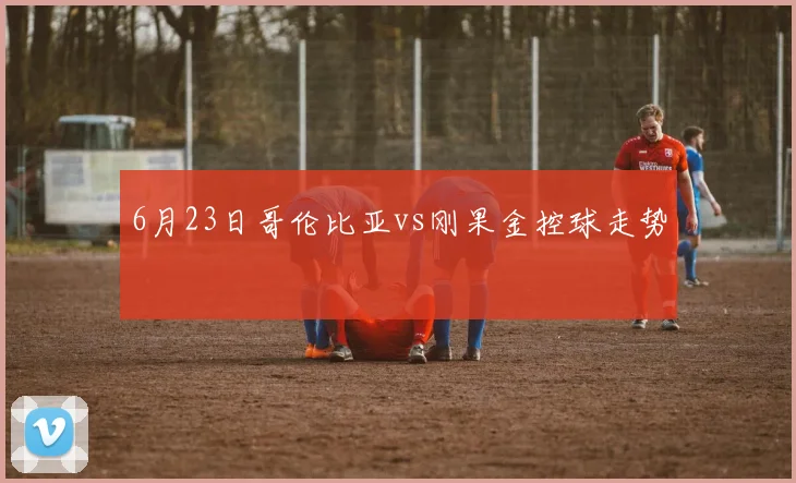 6月23日哥伦比亚vs刚果金控球走势
