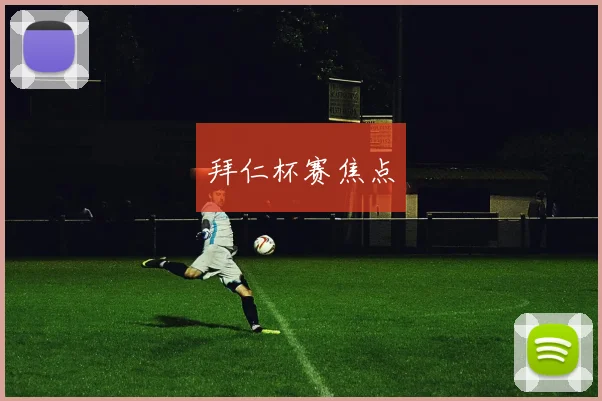 拜仁杯赛焦点