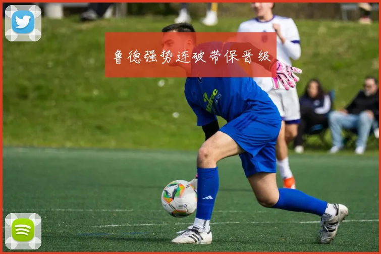 鲁德强势连破带保晋级