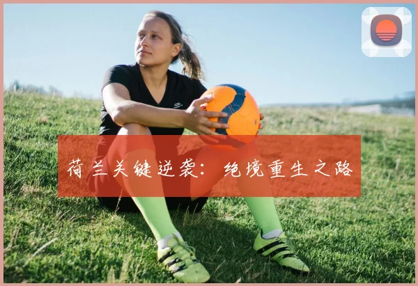 荷兰关键逆袭：绝境重生之路