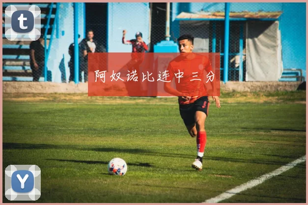 阿奴诺比连中三分