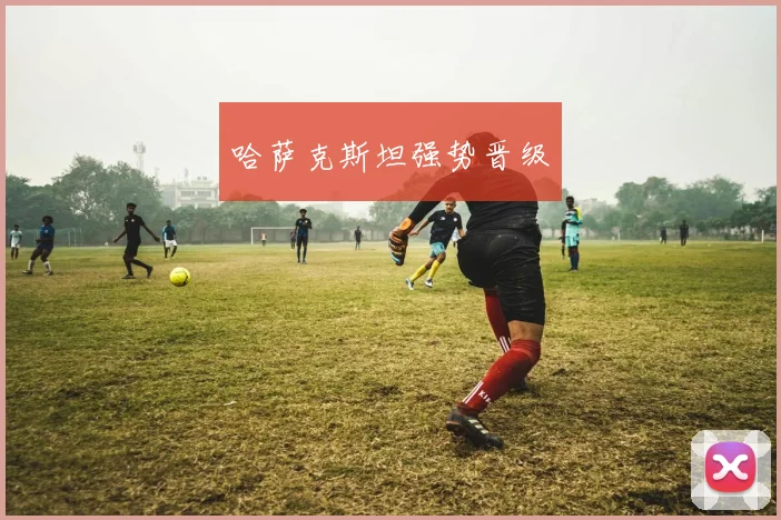 哈萨克斯坦强势晋级