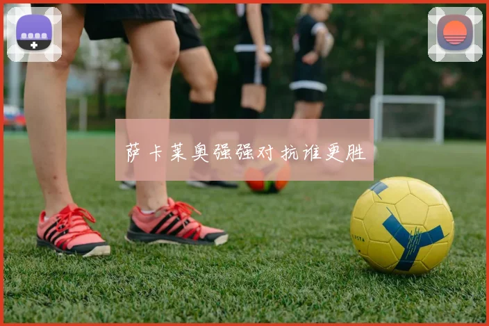 萨卡莱奥强强对抗谁更胜