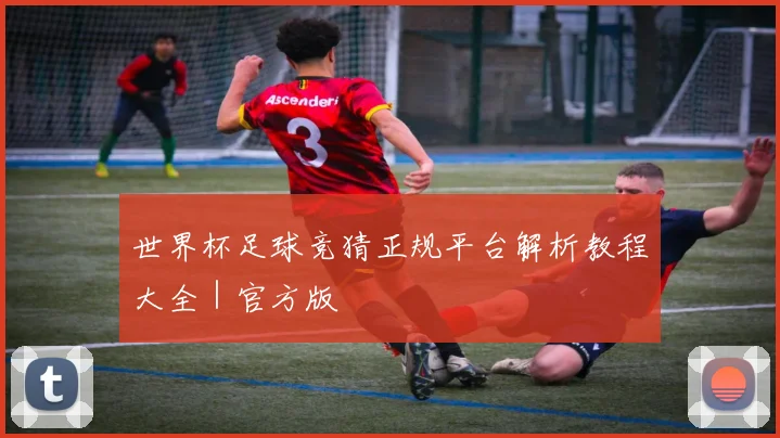 世界杯足球竞猜正规平台解析教程大全｜官方版