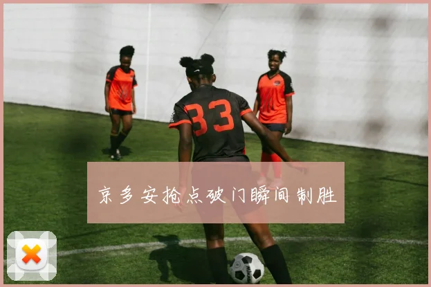 京多安抢点破门瞬间制胜