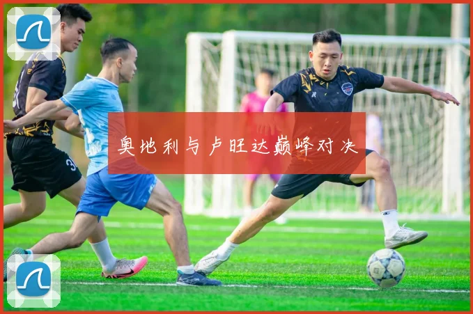 奥地利与卢旺达巅峰对决