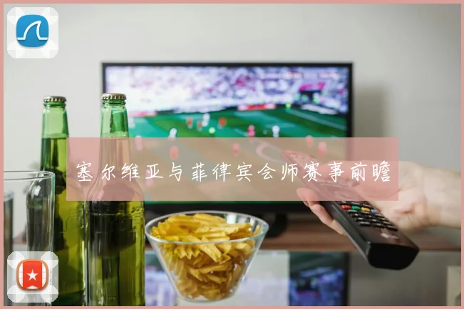 塞尔维亚与菲律宾会师赛事前瞻