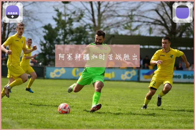 阿塞拜疆加时苦战胜出