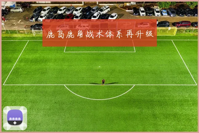 鹿岛鹿角战术体系再升级