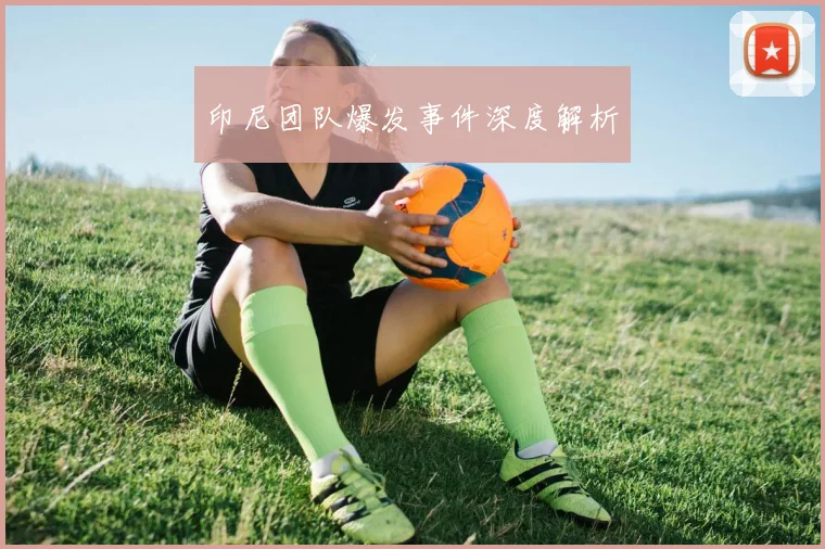 印尼团队爆发事件深度解析