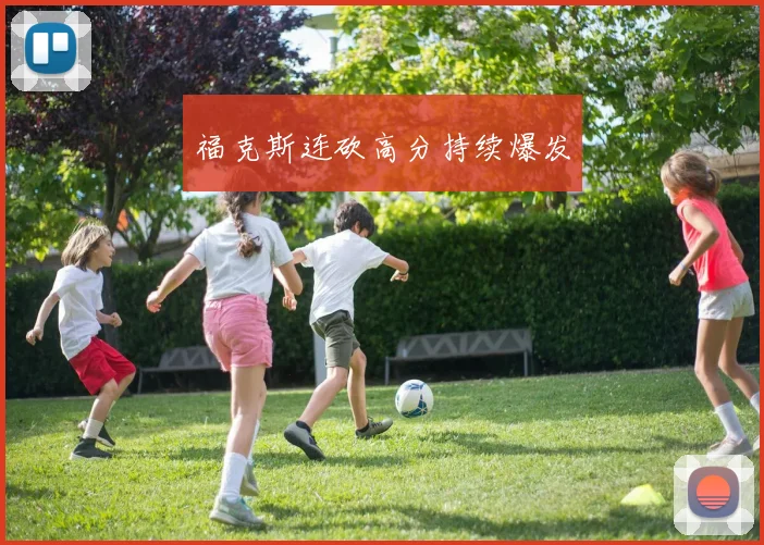 福克斯连砍高分持续爆发