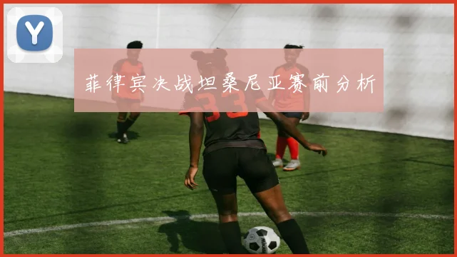 菲律宾决战坦桑尼亚赛前分析