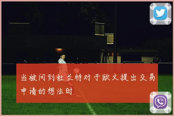 当被问到杜兰特对于欧文提出交易申请的想法时