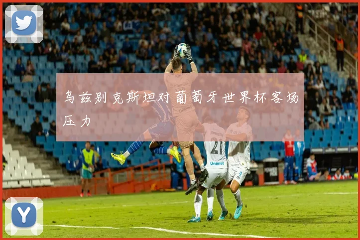 乌兹别克斯坦对葡萄牙世界杯客场压力