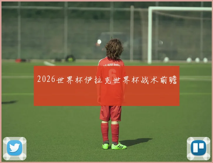 2026世界杯伊拉克世界杯战术前瞻