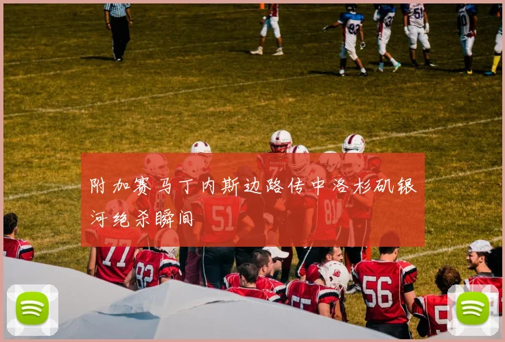 附加赛马丁内斯边路传中洛杉矶银河绝杀瞬间