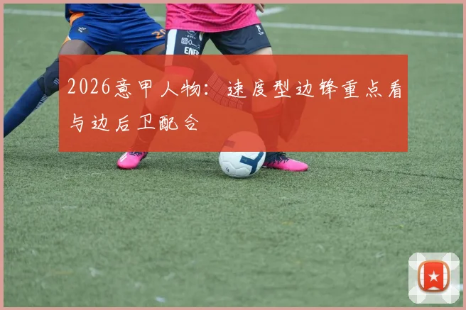 2026意甲人物：速度型边锋重点看与边后卫配合