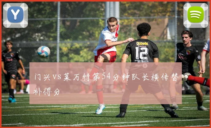 门兴vs莱万特第54分钟队长横传替补得分