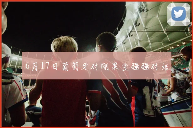 6月17日葡萄牙对刚果金强强对话