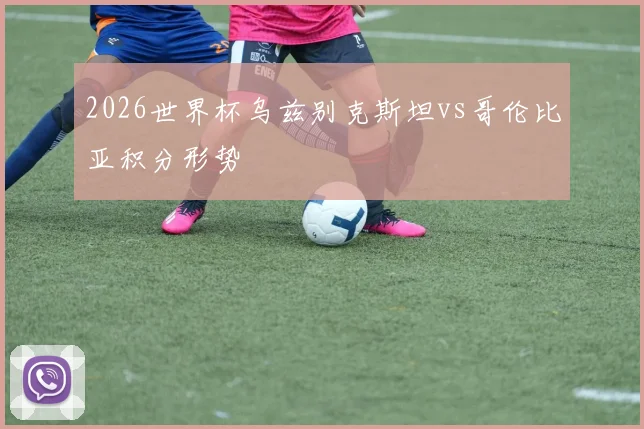 2026世界杯乌兹别克斯坦vs哥伦比亚积分形势