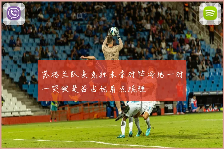 苏格兰队麦克托米奈对阵海地一对一突破是否占优看点梳理