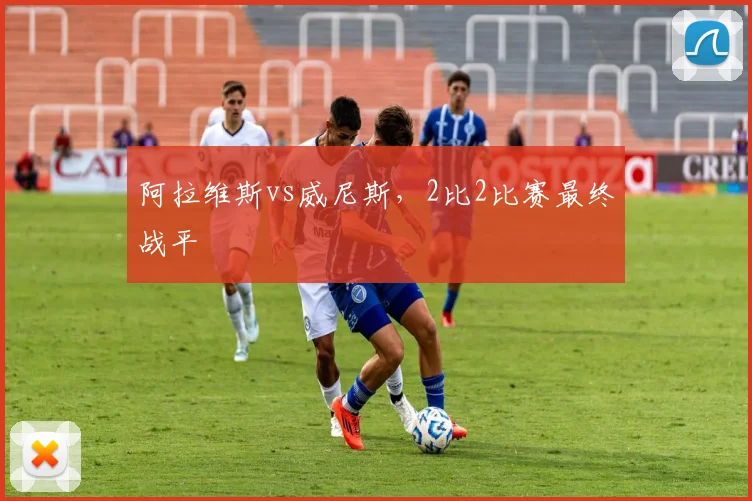 阿拉维斯vs威尼斯，2比2比赛最终战平