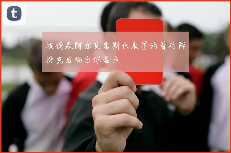 埃德森阿尔瓦雷斯代表墨西哥对阵捷克后场出球盘点
