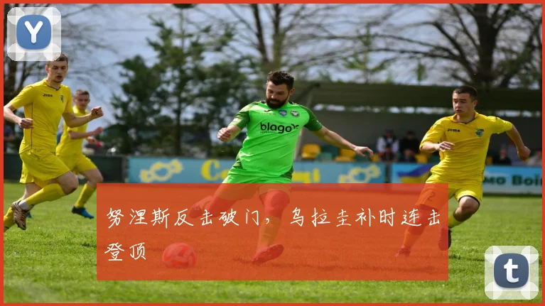努涅斯反击破门，乌拉圭补时连击登顶