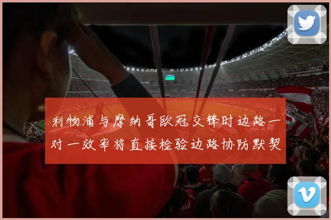 利物浦与摩纳哥欧冠交锋时边路一对一效率将直接检验边路协防默契