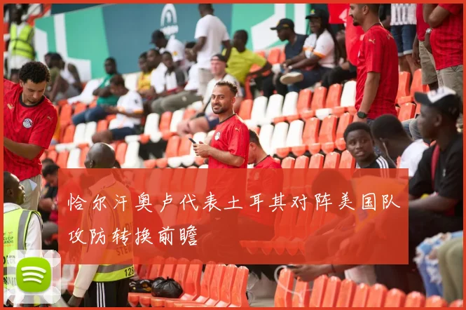 恰尔汗奥卢代表土耳其对阵美国队攻防转换前瞻