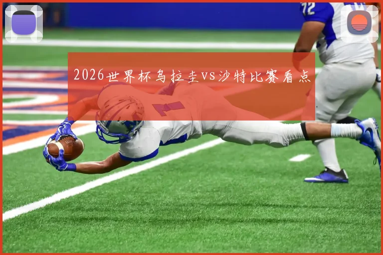2026世界杯乌拉圭vs沙特比赛看点